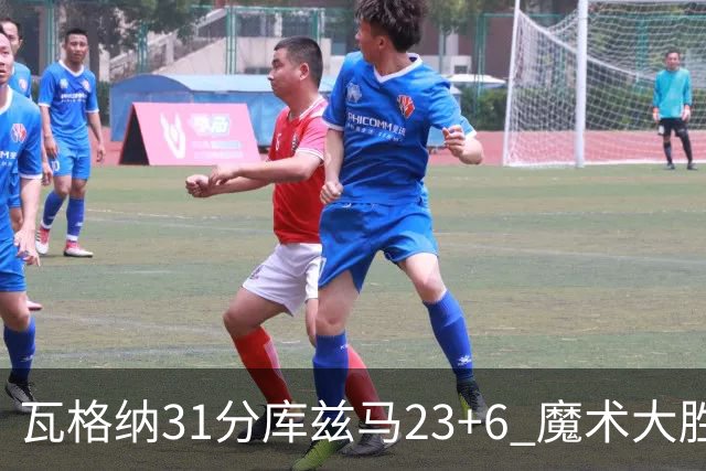 瓦格纳31分库兹马23+6 魔术大胜奇才取得8连胜