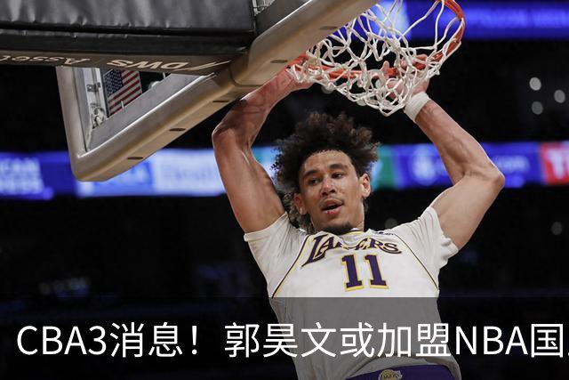 CBA3消息！郭昊文或加盟NBA国王，杜锋现身龙舟赛，方硕欲打满20年！